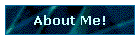About Me!